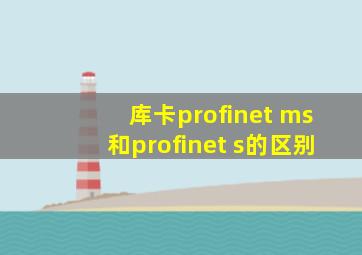 库卡profinet ms和profinet s的区别